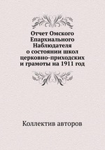 Отчет Омского Епархиального Наблюдателя о состоянии школ церковно-приходских и грамоты на 1911 год