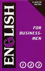 English for Businessmen (Английский язык для делового общения. Том 1. Части 1 - 3