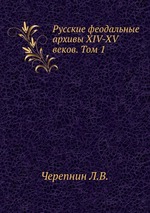 Русские феодальные архивы XIV-XV веков. Том 1