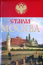 Старая Москва. История былой жизни первопрестольной столицы