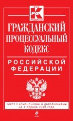 Гражданский процессуальный кодекс Российской Федерации : текст с изм. и доп. на 1 апреля 2013 г