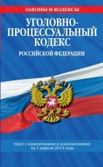 Уголовно-процессуальный кодекс Российской Федерации : текст с изм. и доп. на 1 апреля 2013 г