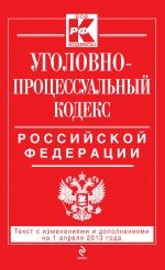 Уголовно-процессуальный кодекс Российской Федерации : текст с изм. и доп. на 1 апреля 2013 г