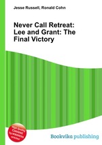 Never Call Retreat: Lee and Grant: The Final Victory