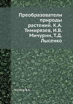 Преобразователи природы растений. К.А. Тимирязев, И.В. Мичурин, Т.Д. Лысенко