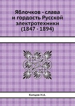 Яблочков - слава и гордость Русской электротехники (1847 - 1894)