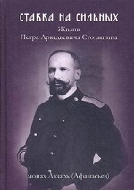 Ставка на сильных. Жизнь Петра Аркадьевича Столыпина