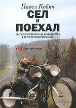 Сел и поехал. Россия от Петербурга до Владивостока в свете мотоциклетных фар