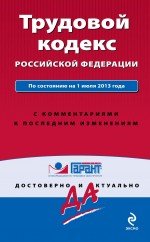 Трудовой кодекс Российской Федерации. По состоянию на 1 июля 2013 года. С комментариями к последним