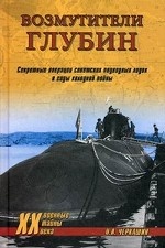 Возмутители глубин. Секретные операции советских подводных лодок в годы холодной войны