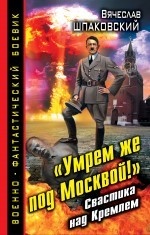 «Умрем же под Москвой!» Свастика над Кремлем