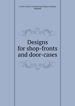 Designs for shop-fronts and door-cases