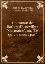Un roman de Barbey d`Aurevilly : "Germaine", ou, "Ce qui ne meurt pas"