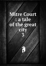 Mitre Court : a tale of the great city. 3