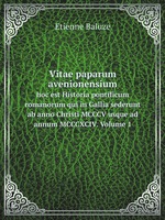 Vitae paparum avenionensium. hoc est Historia pontificum romanorum qui in Gallia sederunt ab anno Christi MCCCV usque ad annum MCCCXCIV. Volume 1