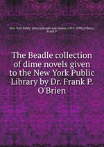 The Beadle collection of dime novels given to the New York Public Library by Dr. Frank P. O`Brien