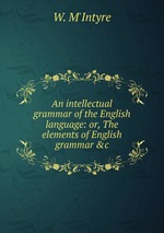 An intellectual grammar of the English language: or, The elements of English grammar &c