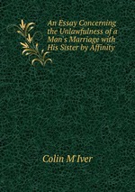 An Essay Concerning the Unlawfulness of a Man`s Marriage with His Sister by Affinity
