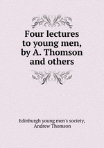 Four lectures to young men, by A. Thomson and others