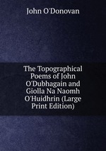 The Topographical Poems of John O`Dubhagain and Giolla Na Naomh O`Huidhrin (Large Print Edition)