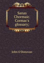 Sanas Chormaic. Cormac`s glossary;