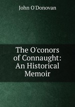 The O`conors of Connaught: An Historical Memoir