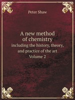 A new method of chemistry. including the history, theory, and practice of the art. Volume 2