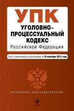 Уголовно-процессуальный кодекс Российской Федерации : текст с изм. и доп. на 10 сентября 2013 г