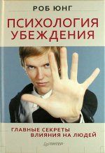 Психология убеждения. Главные секреты влияния на людей