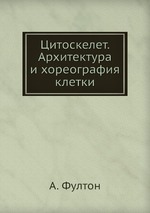 Цитоскелет. Архитектура и хореография клетки