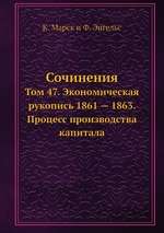Сочинения. Том 47. Экономическая рукопись 1861 — 1863. Процесс производства капитала