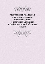 Материалы Комиссии для исследования землевладения и землепользования в Забайкальской области. Выпуск 6