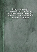 Курс паровозов. Устройство и работа паровозов и техника их ремонта. Том II. Машина, экипаж и тендер