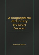A biographical dictionary. Of eminent Scotsmen