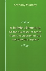 A briefe chronicle. Of the successe of times from the creation of the world to this instant