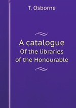 A catalogue. Of the libraries of the Honourable