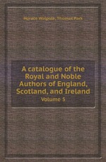 A catalogue of the Royal and Noble Authors of England, Scotland, and Ireland. Volume 5