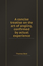 A concise treatise on the art of angling, confirmed by actual experience
