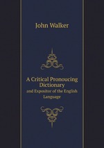 A Critical Pronoucing Dictionary. and Expositor of the English Language
