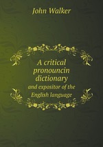 A critical pronouncin dictionary. and expositor of the English language