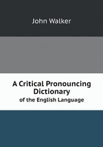 A Critical Pronouncing Dictionary. of the English Language