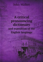 A critical pronouncing dictionary. and exposition of the English language