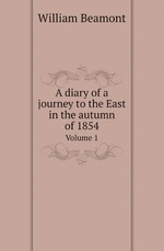 A diary of a journey to the East in the autumn of 1854. Volume 1