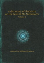 A dictionary of chemistry on the basis of Mr. Nicholson`s. Volume 2