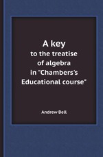 A key. to the treatise of algebra in "Chambers`s Educational course"