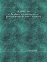 A narrative. of the mission sent by the governor-general of India to the court of Ava in 1855