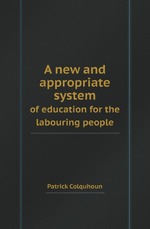 A new and appropriate system. of education for the labouring people