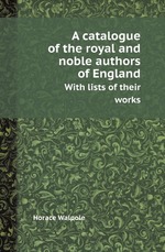 A catalogue of the royal and noble authors of England. With lists of their works