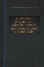 A collection of scarce and valuable treatises upon metals, mines and minerals