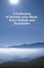 A Collection of Seventy-nine Black-letter Ballads and Broadsides